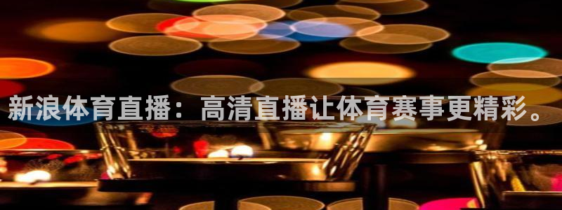 新浪体育直播：高清直播让体育赛事更精彩。