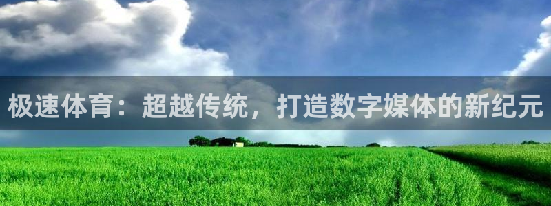 极速体育：超越传统，打造数字媒体的新纪元